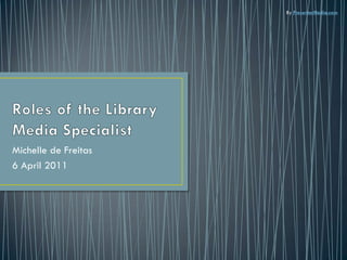 Roles of the Library Media Specialist Michelle de Freitas 6 April 2011 By PresenterMedia.com 