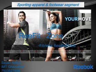 Sporting apparel & footwear segment




         ReeFit Zone
                   -Fitness ReeDefined


Sayan Aditya
IMT Ghaziabad
7503527856
 