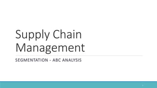Supply Chain
Management
SEGMENTATION - ABC ANALYSIS
1
 
