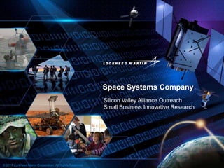 Space Systems Company
© 2017 Lockheed Martin Corporation. All Rights Reserved.
Silicon Valley Alliance Outreach
Small Business Innovative Research
 