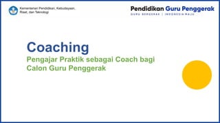 Kementerian Pendidikan, Kebudayaan,
Riset, dan Teknologi
Coaching
Pengajar Praktik sebagai Coach bagi
Calon Guru Penggerak
 