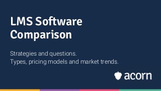 LMS Software
Comparison
Strategies and questions.
Types, pricing models and market trends.
 