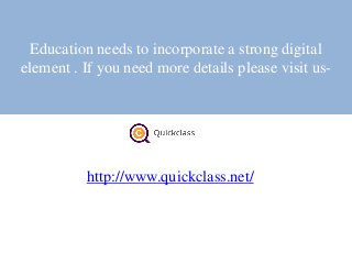 Education needs to incorporate a strong digital
element . If you need more details please visit us-
http://www.quickclass.net/
 
