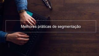 24
Melhores práticas de segmentação
 