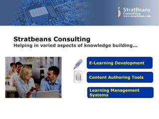 Confidential and Proprietary 1
www.stratbeans.com
Content Authoring Tools
E-Learning Development
Learning Management
Systems
Stratbeans Consulting
Helping in varied aspects of knowledge building...
 