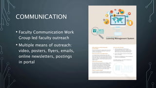COMMUNICATION
• Faculty Communication Work
Group led faculty outreach
• Multiple means of outreach:
video, posters, flyers, emails,
online newsletters, postings
in portal
 
