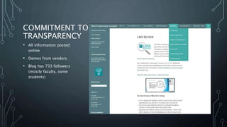 COMMITMENT TO
TRANSPARENCY
• All information posted
online
• Demos from vendors
• Blog has 733 followers
(mostly faculty, some
students)
 
