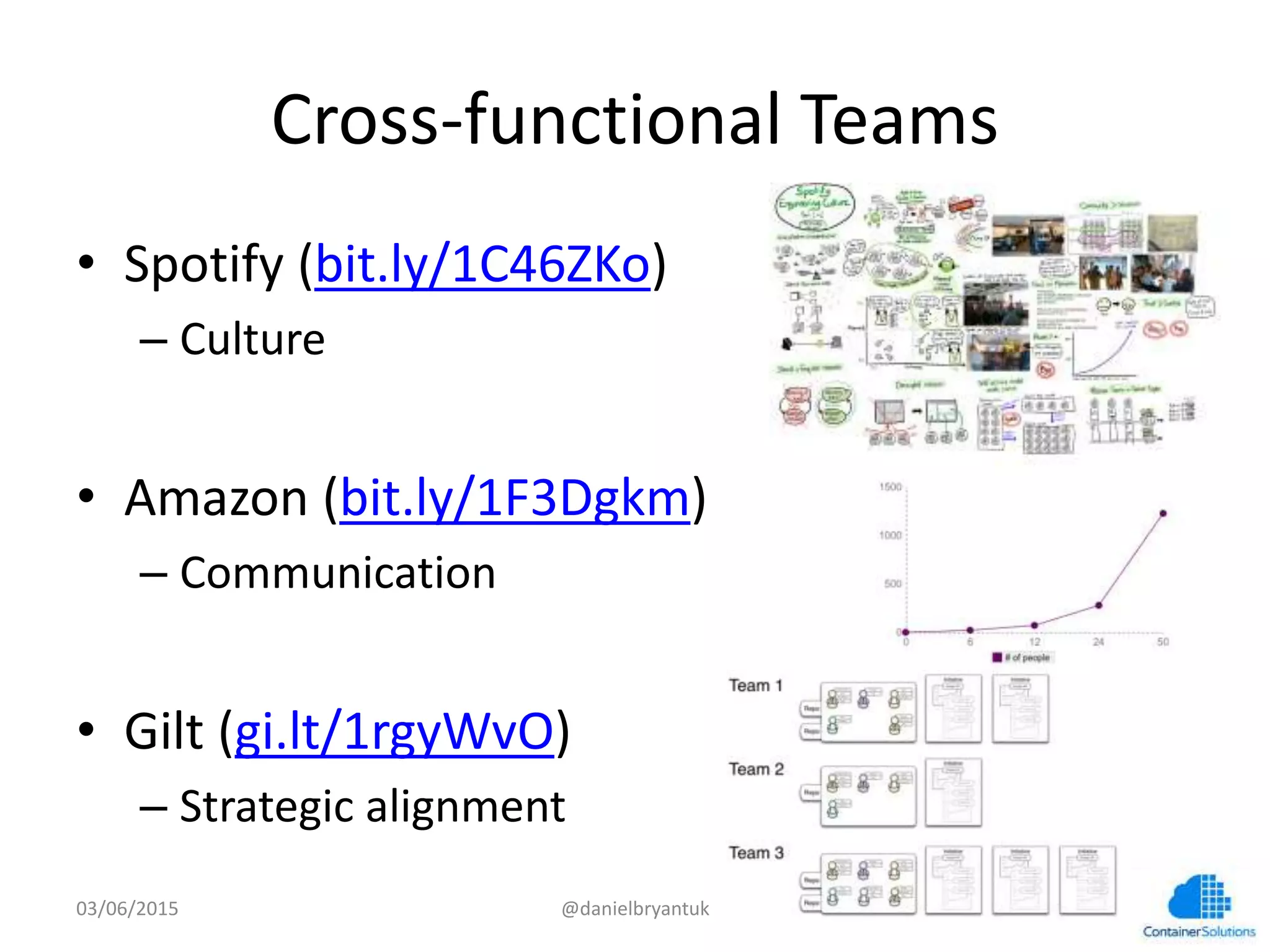 Cross-­‐func7onal	
  Teams	
  
•  Spo7fy	
  (bit.ly/1C46ZKo)	
  
– Culture	
  
•  Amazon	
  (bit.ly/1F3Dgkm)	
  
– Communica7on	
  
•  Gilt	
  (gi.lt/1rgyWvO)	
  
– Strategic	
  alignment	
  
03/06/15	
   @danielbryantuk	
  
 