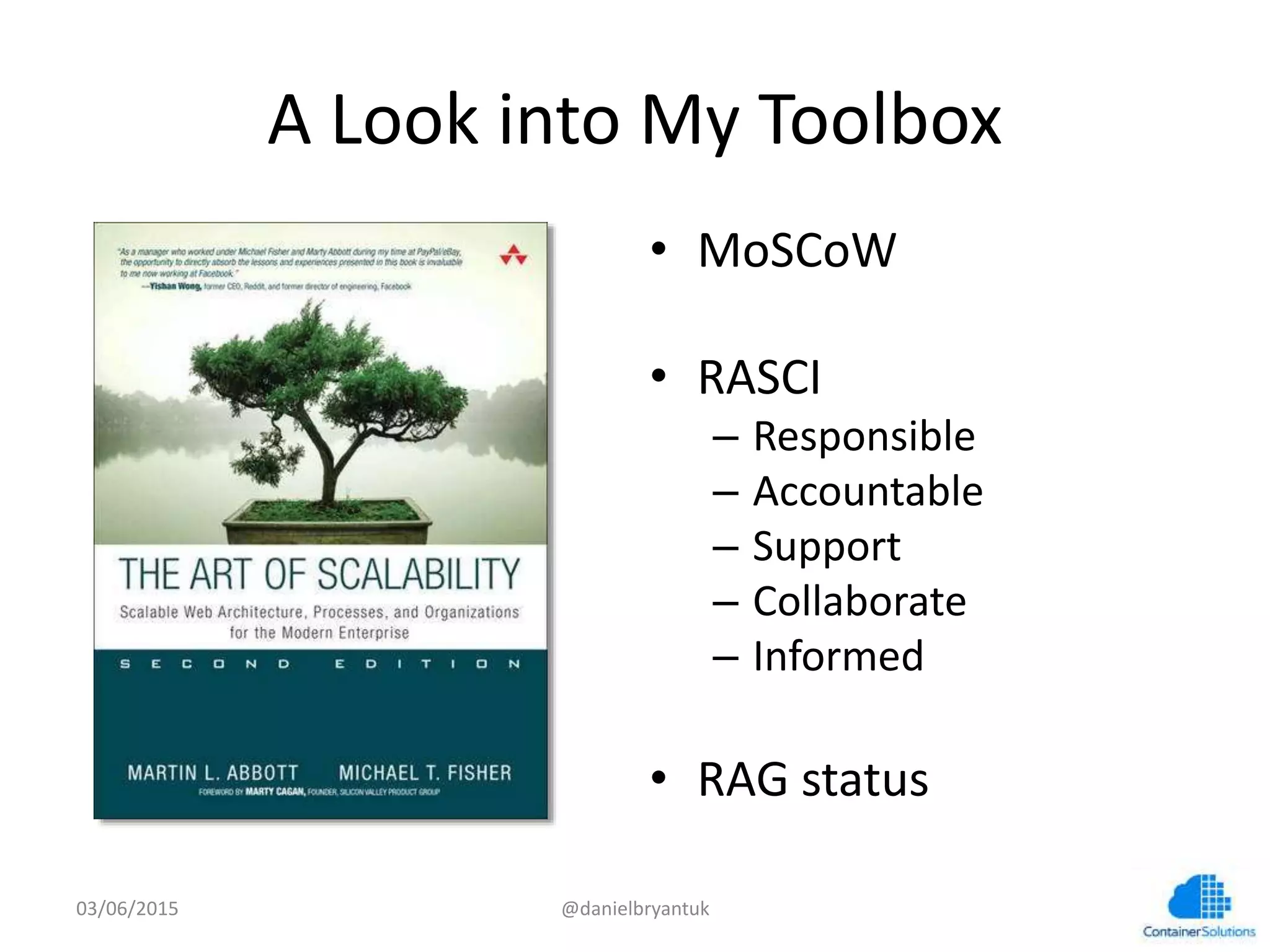 A	
  Look	
  into	
  My	
  Toolbox	
  
•  MoSCoW	
  
•  RASCI	
  
–  Responsible	
  
–  Accountable	
  
–  Support	
  
–  Collaborate	
  
–  Informed	
  
•  RAG	
  status	
  
03/06/15	
   @danielbryantuk	
  
 
