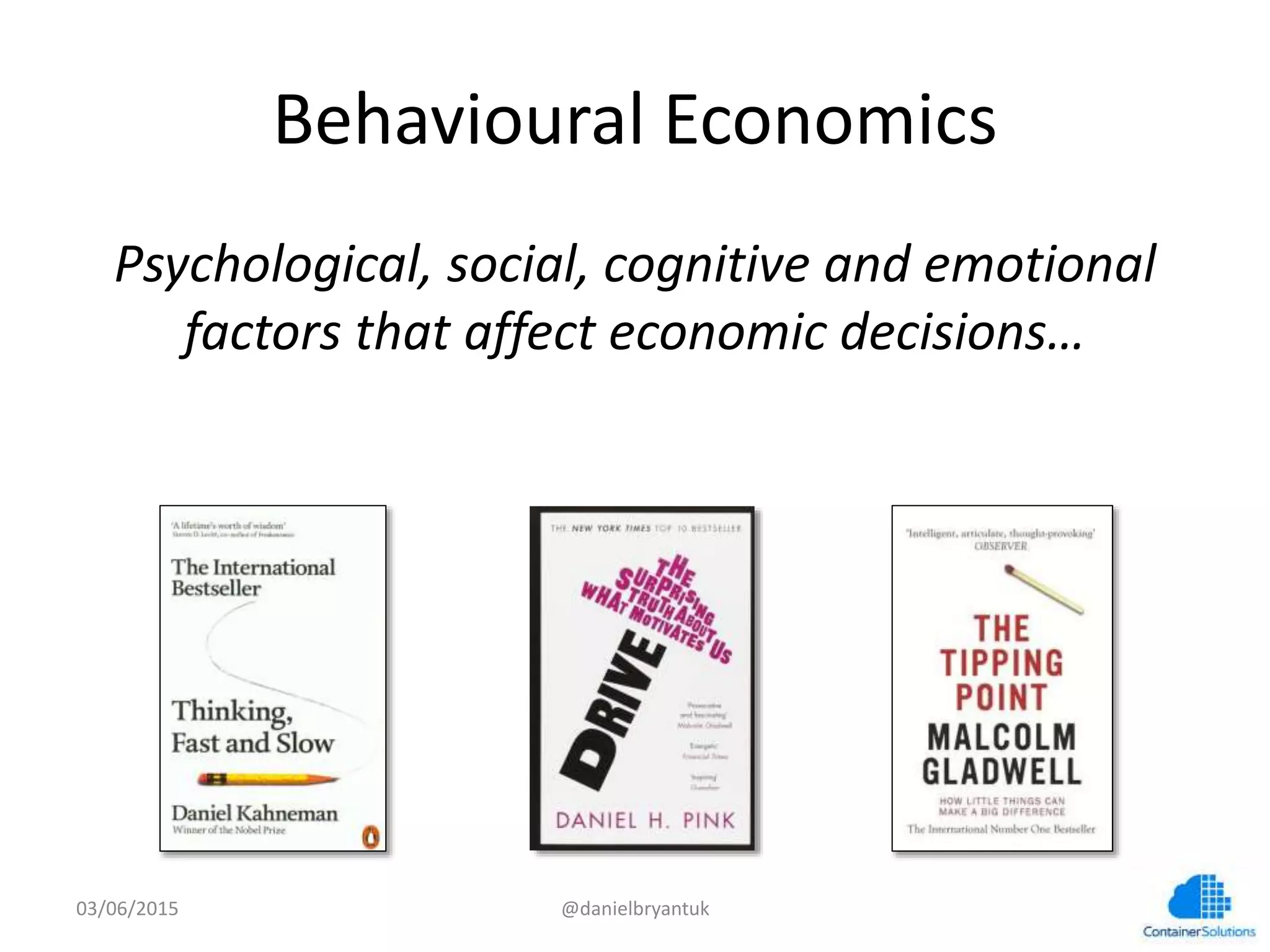 Behavioural	
  Economics	
  
Psychological,	
  social,	
  cogniCve	
  and	
  emoConal	
  
factors	
  that	
  aﬀect	
  economic	
  decisions…	
  
03/06/15	
   @danielbryantuk	
  
 