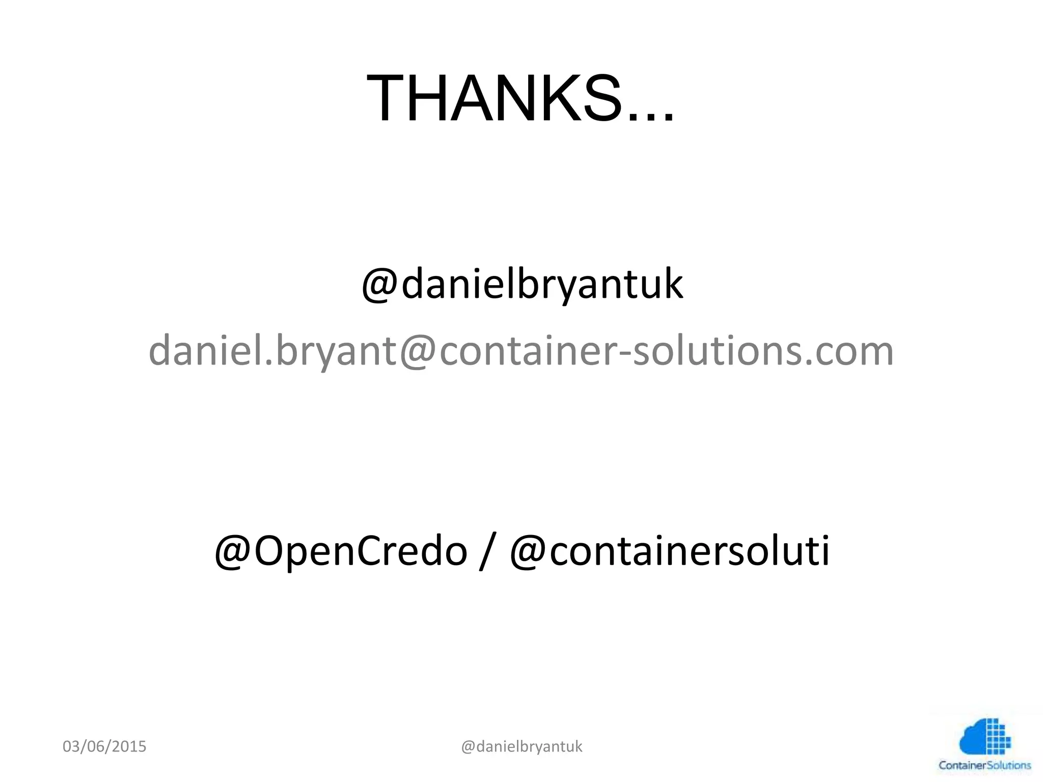 THANKS...
	
  
@danielbryantuk	
  
daniel.bryant@container-­‐solu7ons.com	
  
	
  
	
  
@OpenCredo	
  /	
  @containersolu7	
  
	
  
	
  
03/06/15	
   @danielbryantuk	
  
 