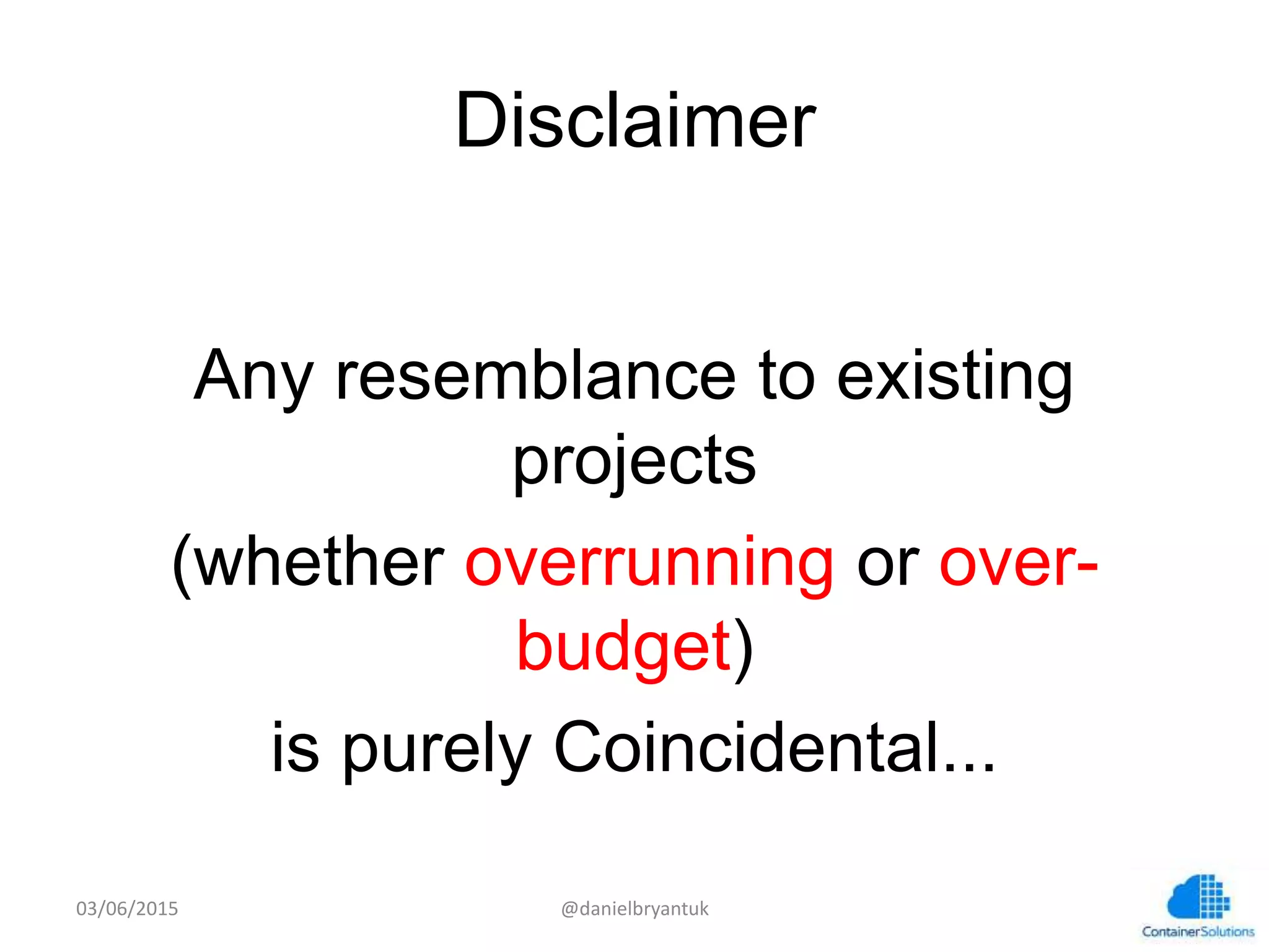 Disclaimer
Any resemblance to existing projects
(whether overrunning or over-budget)
is purely Coincidental...
03/06/15	
   @danielbryantuk	
  
 