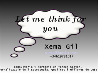 Xema Gil [email_address] +34619781017 Consultoria i Formació en Tercer Sector.  Externalització de l'Estratègia, Qualitat i Millores de Gestió. Let me think for you 
