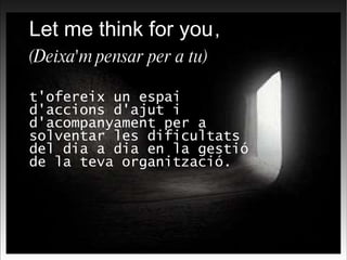 Let me think for you ,  (Deixa'm pensar per a tu)   t'ofereix un espai d'accions d'ajut i d'acompanyament per a solventar les dificultats del dia a dia en la gestió de la teva organització. 