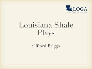Louisiana Shale
     Plays
   Gifford Briggs
 
