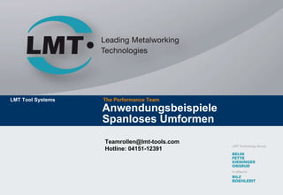 Anwendungsbeispiele  Spanloses Umformen The Performance Team LMT Tool Systems [email_address] Hotline: 04151-12391 