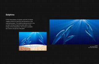 Dolphins

In this interpretation of aquatic world life, El-Notan
creates a picture of harmony and dynamics in this
captivating space. The dolphins playing around in the
sunlight coming through the water adds a lively
energy to the composition. This mural is available
as a corner unit and as a flat panel.




                                                                         © LMT
                                                             Item # BA1034FLAT
                                                         Item # BA1034CORNER
 