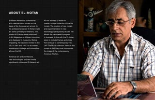 ABOUT EL- NOTAN
El-Notan Abramov: Internationally Known Muralist

        El-Notan Abramov’s professional             All this allowed El-Notan to
El-Notan Abramov’s professionalon the All thiscreate a unique collection of the tile
       and creative vision formed                   allowed El-Notan to
and creative of the European art school. In create murals. The creation of new murals
       basis vision formed on the                   a unique collection of the tile
basis of the European art school. In made
       his professional career El-Notan     murals. The creation of new new
                                                   and experimentation in murals
        art works primarily for interiors. The and experimentation inpriority of LMT Tile
his professional career El-Notan made                technology is the new
        works of El-Notan were publicized technology isfor a priority of LMT Tile
art works primarily for interiors. The               Murals the successful progress
works of El-Notan were in different countries
        in Art Magazines publicized            Muralsin business. In line progressEl-Notan
                                                       for a successful with this
        and displayed in museums. Before in business.to include themesEl-Notan
in Art Magazines in different countries        plans In line with this and styles
and displayed in museums. Before to the
        imigrating, he was twice invited plans to include themes and styles into
                                               from antique to contemporary

imigrating, he1991 and 1997, to do master from antique toMural collection. into all this
        US, in was twice invited to the             LMT Tile contemporary With

US, in 1991 and 1997, to doand universities
        workshops in college master           LMT Tile Mural that they must incorporate
                                                    murals is collection. With all this
        all over the US.                            the image of the contemporary
workshops in college and universities         murals is that they must incorporate
                                                    American Kitchen.
all over the US.                              the image of the contemporary
        American art and architecture,
                                              American Kitchen.
        new technologies and new media
American art and architecture,
        significantly influenced El-Notan’s art.
new technologies and new media
significantly influenced El-Notan’s art.
 