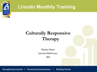 Culturally Responsive Therapy Macheo Payne Lincoln Child Center  2011 Lincoln Monthly Training 