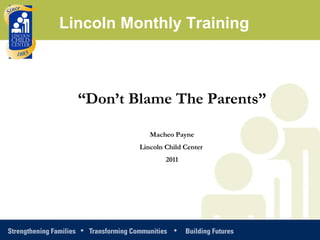 Lincoln Monthly Training



  “Don’t Blame The Parents”

             Macheo Payne
          Lincoln Child Center
                  2011
 