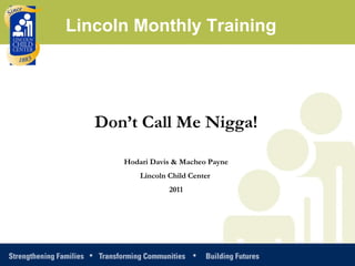 Don’t Call Me Nigga! Hodari Davis & Macheo Payne Lincoln Child Center  2011 Lincoln Monthly Training 