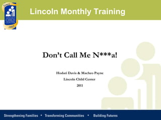 Don’t Call Me N***a! Hodari Davis & Macheo Payne Lincoln Child Center  2011 Lincoln Monthly Training 