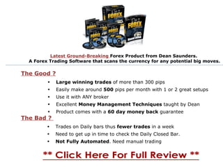 The Good ? The Bad ?  ,[object Object],[object Object],[object Object],[object Object],[object Object],Latest Ground-Breaking  Forex Product from Dean Saunders.  A Forex Trading Software that scans the currency for any potential big moves. ,[object Object],[object Object],[object Object]