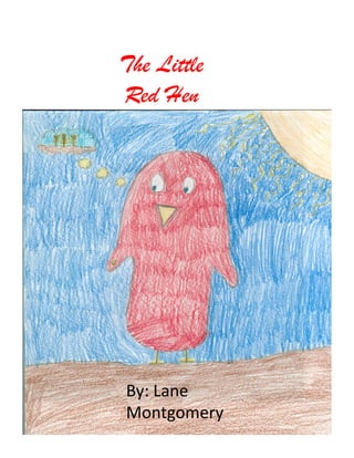 The Little
Red Hen




By:	
  Lane	
  
Montgomery	
  
 
