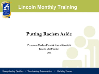 Putting Racism Aside Presenters: Macheo Payne & Shawn Ginwright Lincoln Child Center  2010 Lincoln Monthly Training 