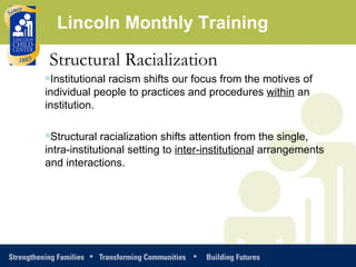 <ul><li>Structural Racialization </li></ul><ul><li>Institutional racism shifts our focus from the motives of individual pe...