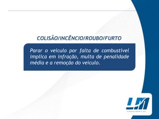 COLISÃO/INCÊNCIO/ROUBO/FURTO

Parar o veículo por falta de combustível
implica em infração, multa de penalidade
média e a remoção do veículo.
 