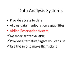 Data Analysis Systems
• Provide access to data
• Allows data manipulation capabilities
• Airline Reservation system
No more seats available
Provide alternative flights you can use
Use the info to make flight plans
 