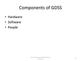 Components of GDSS
• Hardware
• Software
• People




             Amit Kr Bhardwaj, LMTSOM, Thapar
                                                36
                         University
 