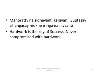 • Manoratty na sidhayanti karayani, Suptasay
  sihangasay mukhe mriga na nivsanti
• Hardwork is the key of Success. Never
  compromised with hardwork,




                 Amit Kr Bhardwaj, LMTSOM, Thapar
                                                    39
                             University
 