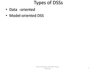 Types of DSSs
• Data -oriented
• Model-oriented DSS




               Amit Kr Bhardwaj, LMTSOM, Thapar
                                                  9
                           University
 