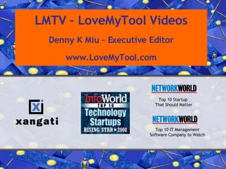 LMTV – LoveMyTool Videos Denny K Miu – Executive Editor www.LoveMyTool.com Top 10 Startup  That Should Matter Top 10 IT Management Software Company to Watch 