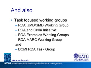 And also Task focused working groups RDA GMD/SMD Working Group RDA and ONIX Initiative RDA Examples Working Groups RDA MARC Working Group and DCMI RDA Task Group 