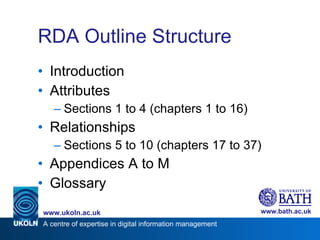 RDA Outline Structure Introduction Attributes Sections 1 to 4 (chapters 1 to 16) Relationships  Sections 5 to 10 (chapters 17 to 37) Appendices A to M Glossary 