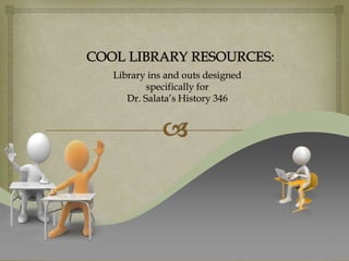 1 COOL LIBRARY RESOURCES: Library ins and outs designed  specifically for Dr. Salata’s History 346 