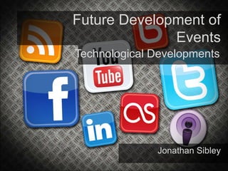 Future Development of
Events
Technological Developments
Jonathan Sibley
 