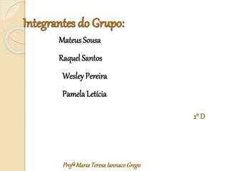 Mateus Sousa
Raquel Santos
Wesley Pereira
PamelaLetícia
ProfªMariaTeresaIannacoGrego
2° D
 
