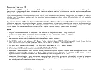 Sequence Diagrams 4-3 
The Siemens LMV5 BMS can perform a number of different burner sequences based upon how certain parameters are set. Although there 
are a number of parameters that affect small aspects of the burner sequence, the main parameters that affect the sequence are parameters 
FuelTrainGas or FuelTrainOil. 
These parameters set the framework of the sequence, and are based upon the fuel train diagrams in Section 4-1. The OEM has the option of 
selecting one of three different gas trains with their associated sequence diagrams, and one of three different oil trains with their associated 
sequence diagrams. 
The sequence diagrams and fuel train diagrams for Direct Spark ignition with Heavy oil have been omitted. The sequence diagrams in Section 
4-3 illustrate when input and output terminals are expected to be energized or de-energized. A legend on the bottom of each page describes 
the various symbols used in the diagrams. The last diagram describes what positions the attached actuators are expected to achieve at the 
various phases. This diagram also outlines the method that is used to check the actuators position during each phase. 
Notes: 
1) Only one fuel select terminal can be energized. If both terminals are energized, the LMV5… will go into Lockout. 
If no terminals are energized, fuel selection is internal, though the AZL5 (FuelSelect) or through the ModBUS. 
2) The burner on / off switch can be disabled with parameter InputController. 
If activated, this terminal needs to be energized to have the LMV5.. start its sequence. 
3) If a LMV51 is used, the only options are CPI (Closed Position Indication) Gas and PS-VP. CPI oil is possible through the use of a time 
delay relay. (See Section 3-3) With an LMV52.., PS-VP, CPI gas, CPI oil, or CPI gas + CPI oil are possible. 
4) The alarm can be silenced through the AZL. This alarm silence resets when the LMV5 is reset or restarted. 
5) When using an LMV52.., continuous pilot is possible (ContPilotGas/ContPilotOil). 
6) If parameter GasPressureMin is set to activated, the low gas pressure switch is expected to remain closed during phase 21-50 of LO w 
Gasp, ensuring adequate gas pressure for the pilot. If GasPressureMin is set to Deact x OGP mode, the low gas pressure switch is 
expected to remain closed only when firing gas. The Deact x OGP feature is only offered on the LMV52. 
7) If parameter OilPumpCoupling is set to Magnetcoupl, the output for the oil pump can be energized in Phase 22 or in Phase 38, depending 
upon how parameter IgnOilPumpStart is set. If parameter OilPumpCoupling is set to DirectCoupl, the output will energize with the blower 
and de-energize 15 seconds after the blower de-energizes. 
LMV5 QSG Rev 4 Sec 4 Pg 60 www.scccombustion.com 
 