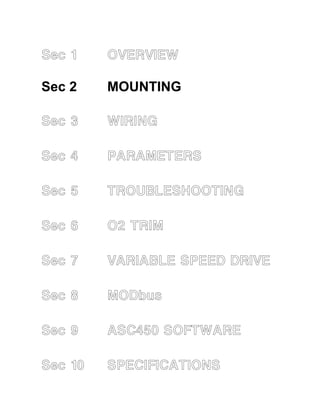 Sec 1 OVERVIEW 
Sec 2 MOUNTING 
Sec 3 WIRING 
Sec 4 PARAMETERS 
Sec 5 TROUBLESHOOTING 
Sec 6 O2 TRIM 
Sec 7 VARIABLE SPEED DRIVE 
Sec 8 MODbus 
Sec 9 ASC450 SOFTWARE 
Sec 10 SPECIFICATIONS 
 