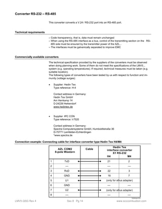 Converter RS-232 – RS-485 
This converter converts a V.24 / RS-232 port into an RS-485 port. 
Technical requirements 
– Code transparency, that is, data must remain unchanged 
– When using the RS-485 interface as a bus, control of the transmitting section on the RS- 
485 side must be ensured by the transmitter power of the AZL... 
– The interfaces must be galvanically separated to improve EMC 
Commercially available converters 
The technical specification provided by the suppliers of the converters must be observed 
when doing planning work. Some of them do not meet the specifications of the LMV5... 
system (e.g. operating temperatures). If required, technical measures must be taken (e.g. 
suitable location). 
The following types of converters have been tested by us with respect to function and im-munity 
(voltage surges): 
 Supplier: Hedin Tex 
Type reference: H-4 
Contact address in Germany: 
Hedin Tex GmbH 
Am Herrkamp 14 
D-24226 Heikendorf 
www.hedintex.de 
 Supplier: IPC CON 
Type reference: I-7520 
Contact address in Germany: 
Spectra Computersysteme GmbH, Humboldtstraße 36 
D-70771 Leinfelden-Echterdingen 
*www.spectra.de 
Connection example: Connecting cable for interface converter type Hedin Tex H4/M4 
AZL COM2 
8-pole Western 
Cable 
interface converter 
__ 
(only for eBus adapter) 
__ 
(only for eBus adapter) 
7550t05e/0703 
Hedin Tex 
X1 RS-232 
TxD 
__ 
RxD 
1 
2 
3 
4 
5 
6 
7 
8 
GND 
H4 M4 
2 
3 
7 
U1 
GND 
U2 
__ 
21 
__ 
22 
16 
__ 
__ 
__ 
LMV5 QSG Rev 4 Sec 8 Pg 14 www.scccombustion.com 
 