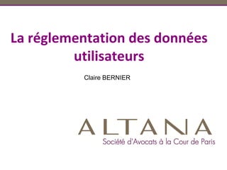 Claire BERNIER
La réglementation des données
utilisateurs
 