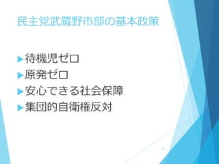 民主党武蔵野市部の基本政策
待機児ゼロ
原発ゼロ
安心できる社会保障
集団的自衛権反対
12
 