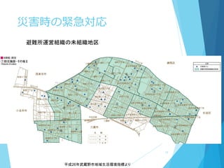 災害時の緊急対応
避難所運営組織の未組織地区
平成26年武蔵野市地域生活環境指標より
17
 