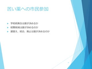 苦い薬への市民参加
 学校統廃合は誰が決めるか
 経費削減は誰が決めるのか
 建替え、統合、廃止は誰が決めるのか
35
 