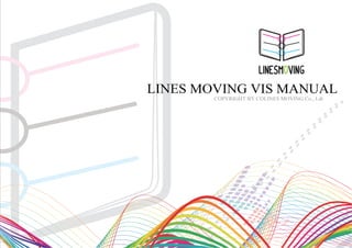 LINESMOVING
LINES MOVING VIS MANUAL
        COPYRIGHT BY COLINES MOVING Co., Ldt
 
