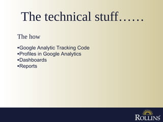 The technical stuff……
•Google Analytic Tracking Code
•Profiles in Google Analytics
•Dashboards
•Reports
The how
.
 